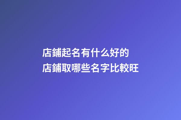 店鋪起名有什么好的 店鋪取哪些名字比較旺-第1張-店鋪起名-玄機派